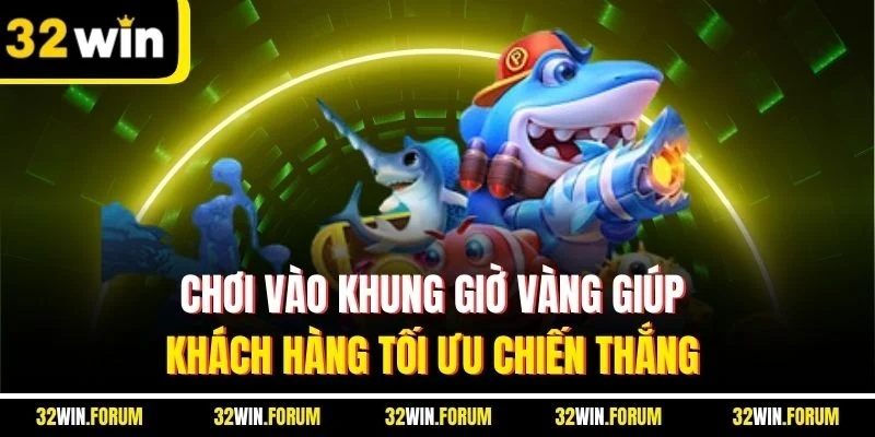 Chơi vào khung giờ vàng giúp khách hàng tối ưu chiến thắng