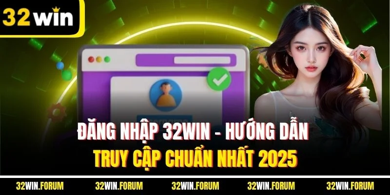 Đăng Nhập 32win | Hướng Dẫn Truy Cập Chuẩn Nhất 2025