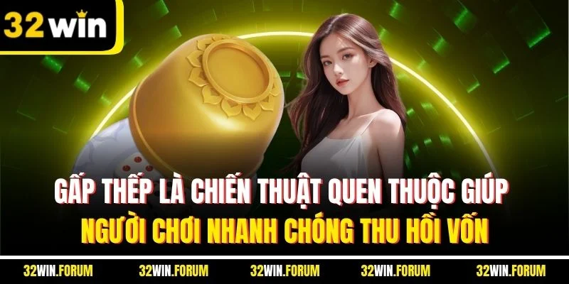 Gấp thếp là chiến thuật quen thuộc giúp người chơi nhanh chóng thu hồi vốn