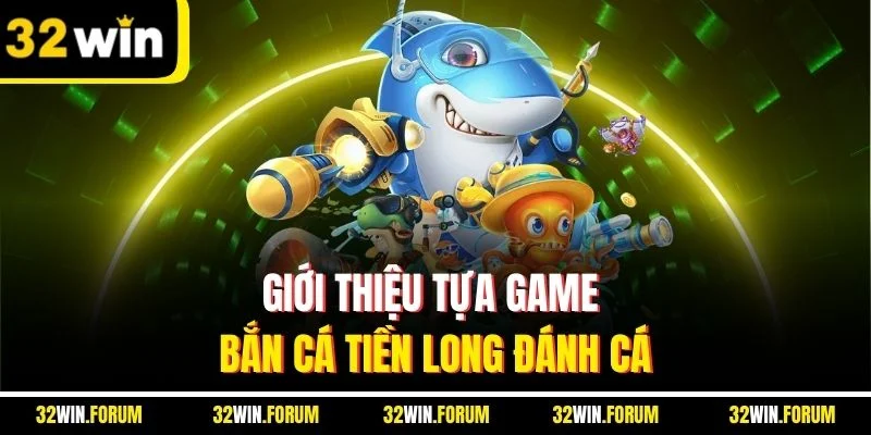 Giới thiệu tựa game bắn cá tiền long đánh cá