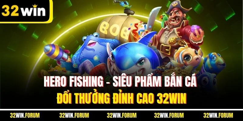 Hero Fishing | Siêu Phẩm Bắn Cá Đổi Thưởng Đỉnh Cao 32WIN