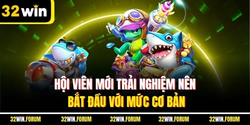 Hội viên mới trải nghiệm nên bắt đầu với mức cơ bản