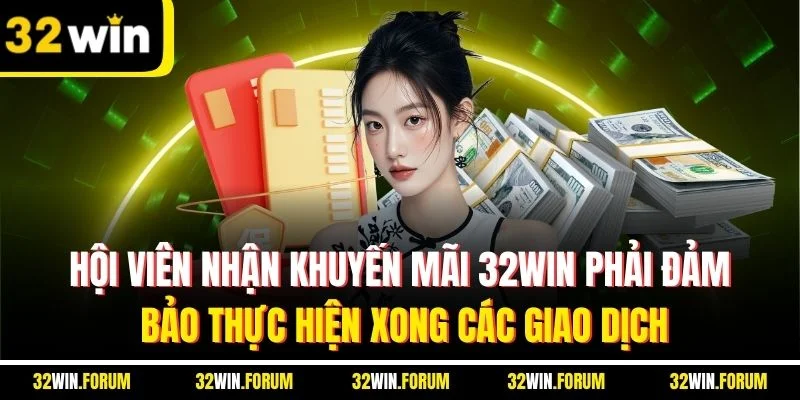 Hội viên nhận khuyến mãi 32WIN phải đảm bảo thực hiện xong các giao dịch