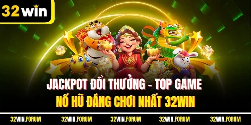 Jackpot Đổi Thưởng | Top Game Nổ Hũ Đáng Chơi Nhất 32WIN