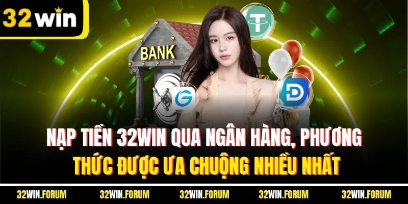 Nạp tiền 32WIN qua ngân hàng, phương thức được ưa chuộng nhiều nhất