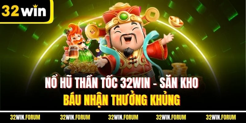 Nổ Hũ Thần Tốc 32Win - Săn Kho Báu Nhận Thưởng Khủng 
