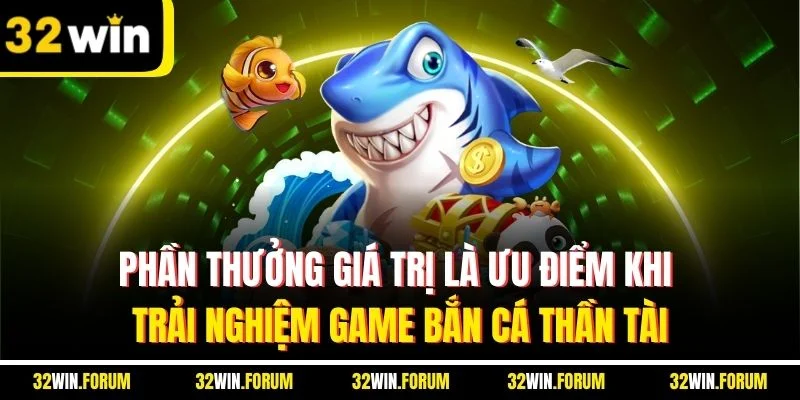 Phần thưởng giá trị là ưu điểm khi trải nghiệm game bắn cá thần tài