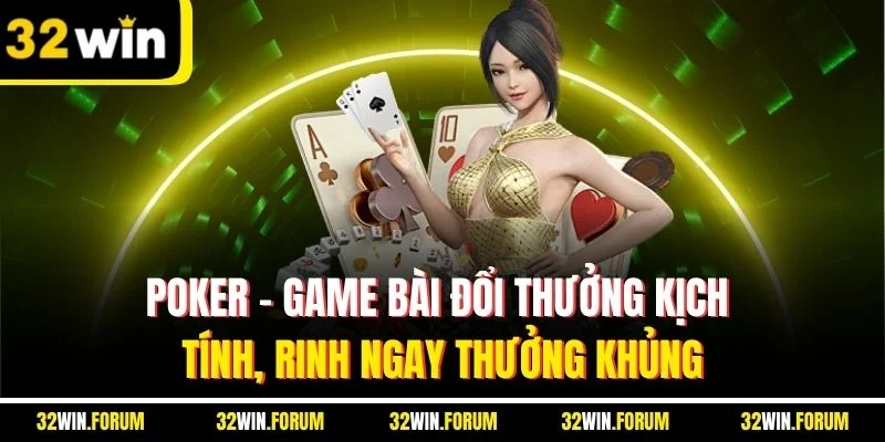 Poker - Game bài đổi thưởng kịch tính, rinh ngay thưởng khủng