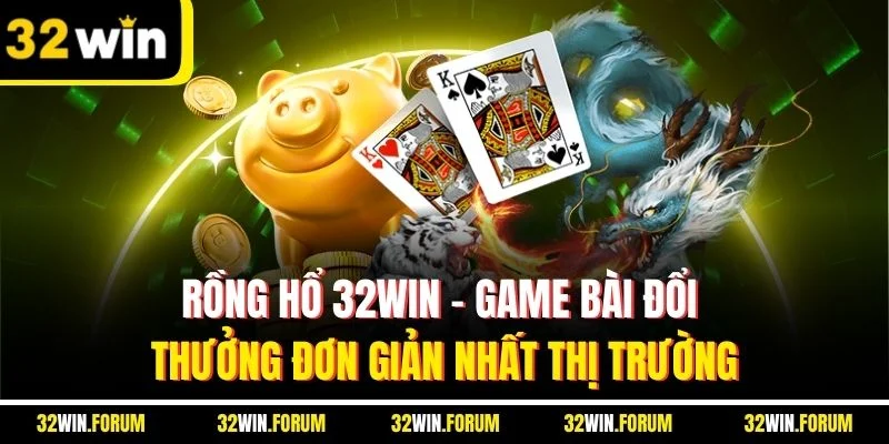 Rồng Hổ 32WIN - Game Bài Đổi Thưởng Đơn Giản Nhất Thị Trường