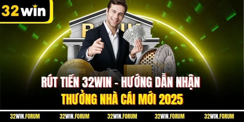 Rút Tiền 32WIN | Hướng Dẫn Nhận Thưởng Nhà Cái Mới 2025