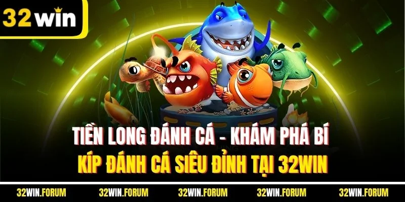 Tiền Long Đánh Cá | Khám Phá Bí Kíp Đánh Cá Siêu Đỉnh Tại 32WIN