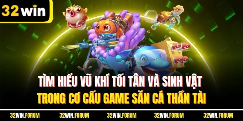 Tìm hiểu vũ khí tối tân và sinh vật trong cơ cấu game săn cá thần tài