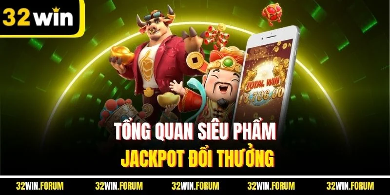 Tổng quan siêu phẩm jackpot đổi thưởng