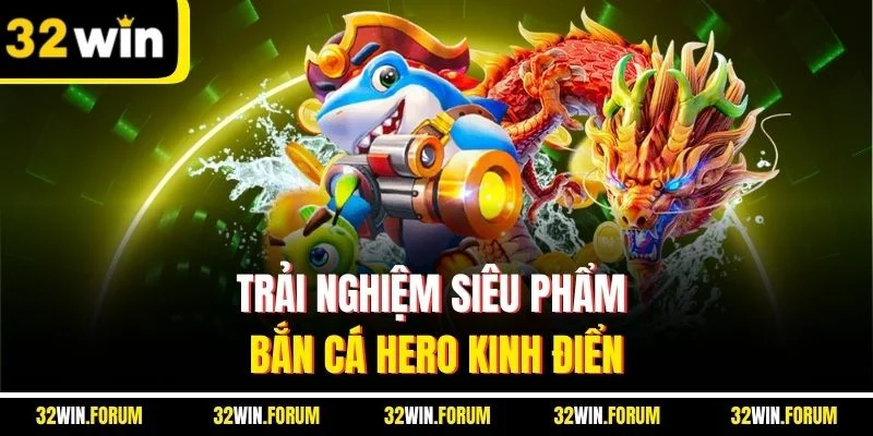 Trải nghiệm siêu phẩm bắn cá Hero kinh điển