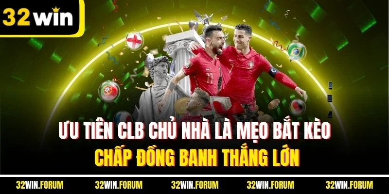 Ưu tiên CLB chủ nhà là mẹo bắt kèo chấp đồng banh thắng lớn