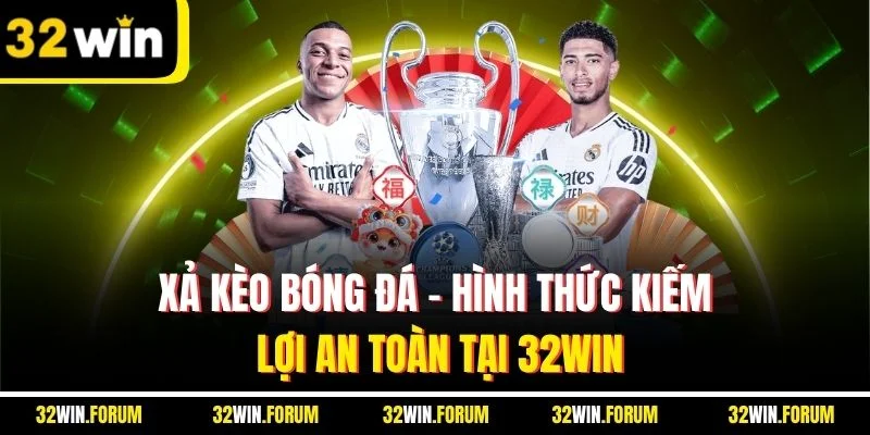 Xả Kèo Bóng Đá | Hình Thức Kiếm Lợi An Toàn Tại 32WIN